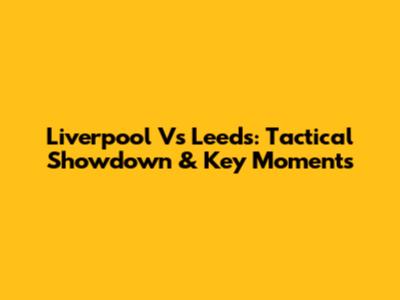 Liverpool Vs Leeds: Tactical Showdown & Key Moments