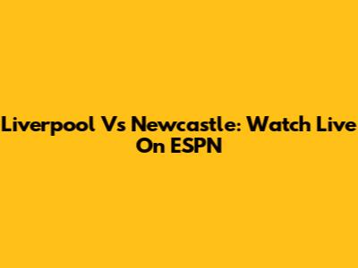 Liverpool Vs Newcastle: Watch Live On ESPN
