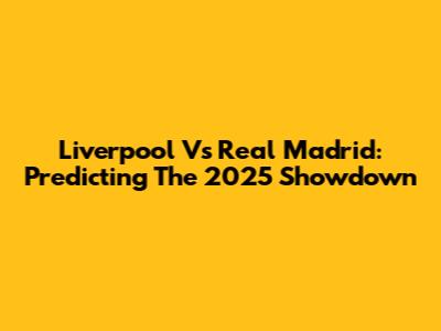 Liverpool Vs Real Madrid: Predicting The 2025 Showdown