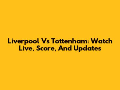 Liverpool Vs Tottenham: Watch Live, Score, And Updates