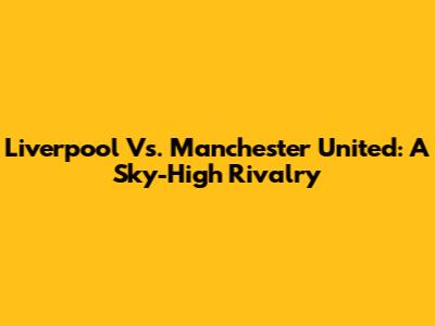 Liverpool Vs. Manchester United: A Sky-High Rivalry