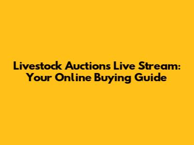 Livestock Auctions Live Stream: Your Online Buying Guide