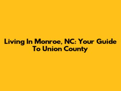 Living In Monroe, NC: Your Guide To Union County