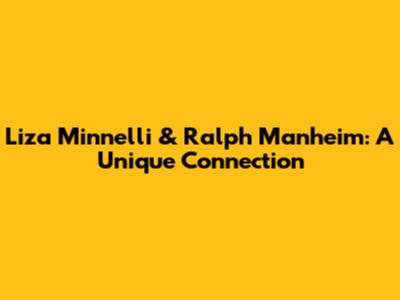 Liza Minnelli & Ralph Manheim: A Unique Connection