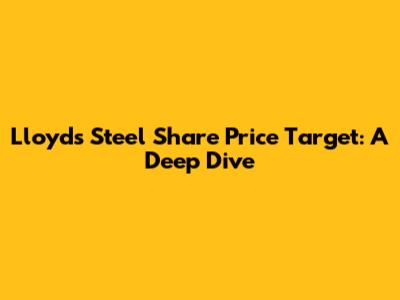 Lloyds Steel Share Price Target: A Deep Dive
