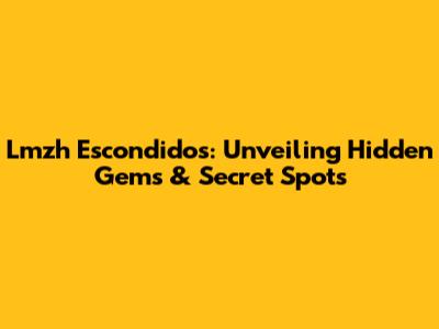 Lmzh Escondidos: Unveiling Hidden Gems & Secret Spots