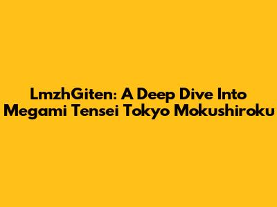 LmzhGiten: A Deep Dive Into Megami Tensei Tokyo Mokushiroku