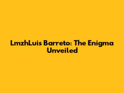 LmzhLuis Barreto: The Enigma Unveiled