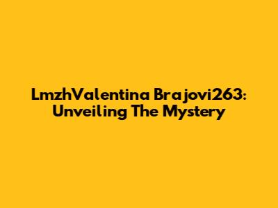 LmzhValentina Brajovi263: Unveiling The Mystery
