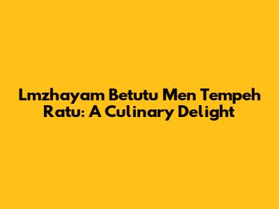 Lmzhayam Betutu Men Tempeh Ratu: A Culinary Delight