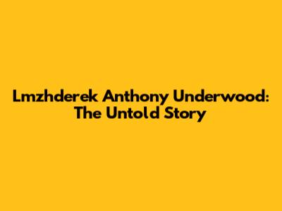 Lmzhderek Anthony Underwood: The Untold Story