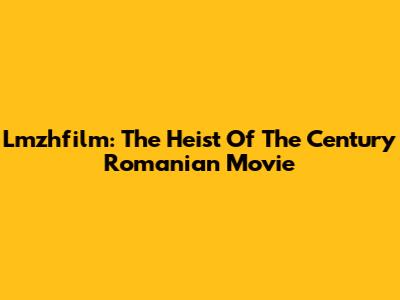 Lmzhfilm: The Heist Of The Century Romanian Movie