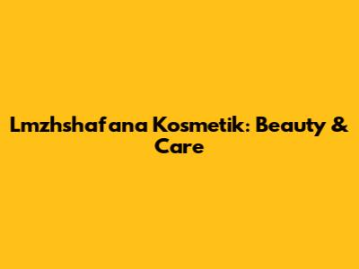 Lmzhshafana Kosmetik: Beauty & Care