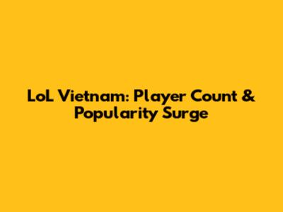 LoL Vietnam: Player Count & Popularity Surge