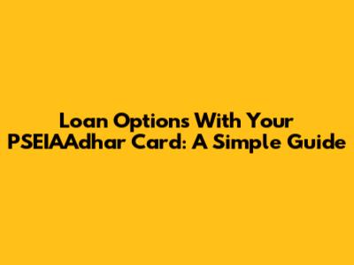 Loan Options With Your PSEIAAdhar Card: A Simple Guide