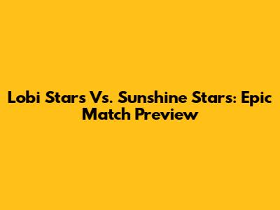 Lobi Stars Vs. Sunshine Stars: Epic Match Preview