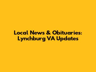 Local News & Obituaries: Lynchburg VA Updates