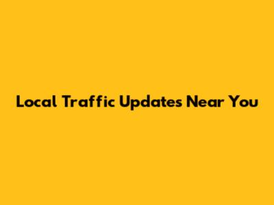 Local Traffic Updates Near You