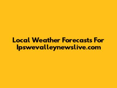 Local Weather Forecasts For Ipswevalleynewslive.com
