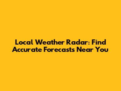 Local Weather Radar: Find Accurate Forecasts Near You