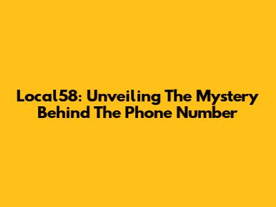 Local58: Unveiling The Mystery Behind The Phone Number
