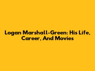 Logan Marshall-Green: His Life, Career, And Movies