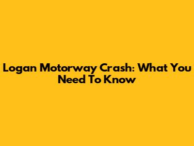 Logan Motorway Crash: What You Need To Know