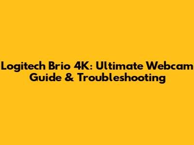 Logitech Brio 4K: Ultimate Webcam Guide & Troubleshooting