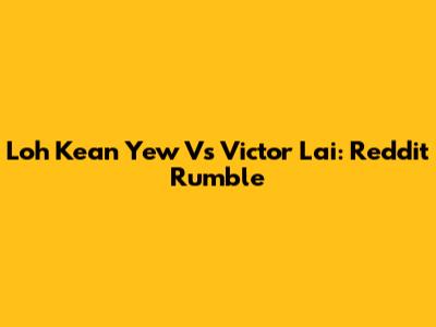 Loh Kean Yew Vs Victor Lai: Reddit Rumble