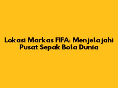 Lokasi Markas FIFA: Menjelajahi Pusat Sepak Bola Dunia