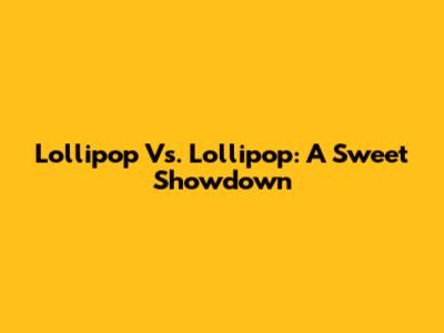 Lollipop Vs. Lollipop: A Sweet Showdown