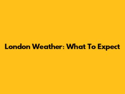 London Weather: What To Expect
