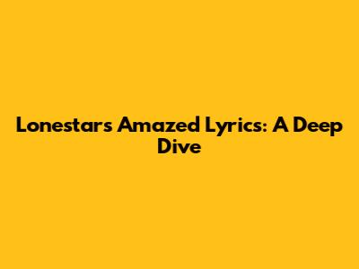 Lonestar's 'Amazed' Lyrics: A Deep Dive