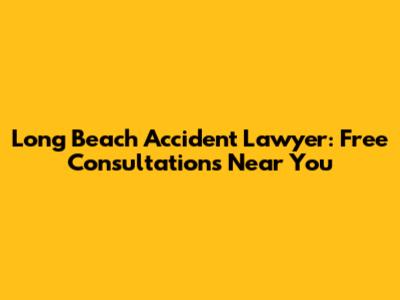 Long Beach Accident Lawyer: Free Consultations Near You