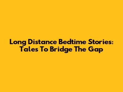 Long Distance Bedtime Stories: Tales To Bridge The Gap