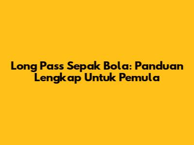 Long Pass Sepak Bola: Panduan Lengkap Untuk Pemula