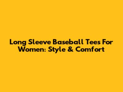 Long Sleeve Baseball Tees For Women: Style & Comfort