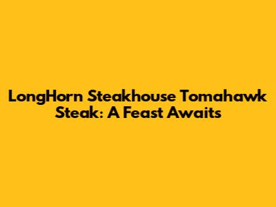 LongHorn Steakhouse Tomahawk Steak: A Feast Awaits