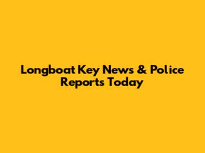 Longboat Key News & Police Reports Today
