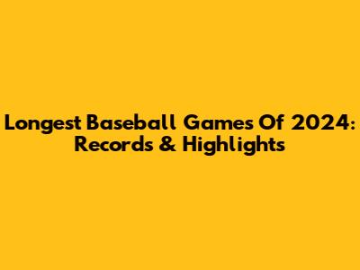 Longest Baseball Games Of 2024: Records & Highlights