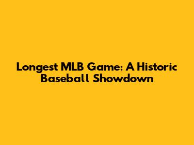 Longest MLB Game: A Historic Baseball Showdown