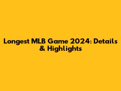 Longest MLB Game 2024: Details & Highlights