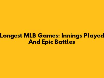 Longest MLB Games: Innings Played And Epic Battles