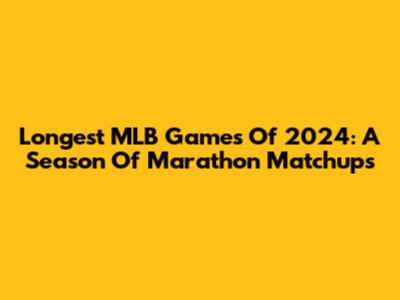 Longest MLB Games Of 2024: A Season Of Marathon Matchups