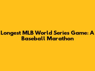 Longest MLB World Series Game: A Baseball Marathon