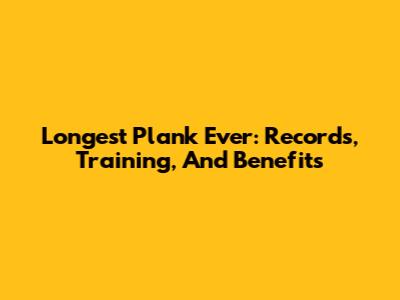 Longest Plank Ever: Records, Training, And Benefits