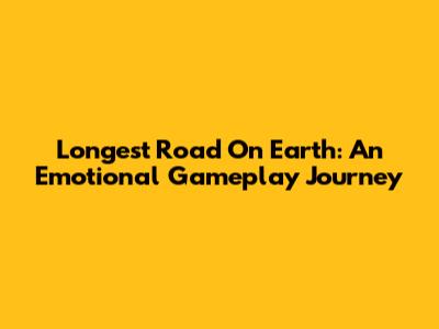 Longest Road On Earth: An Emotional Gameplay Journey