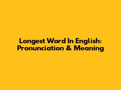 Longest Word In English: Pronunciation & Meaning