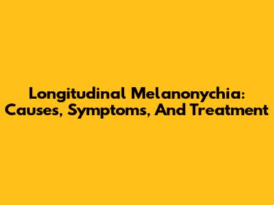 Longitudinal Melanonychia: Causes, Symptoms, And Treatment