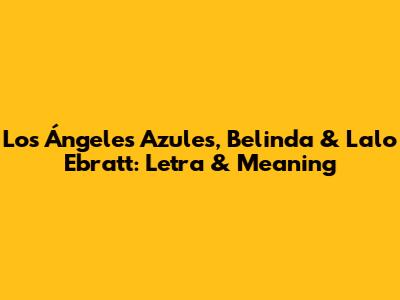 Los Ángeles Azules, Belinda & Lalo Ebratt: Letra & Meaning